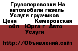 Грузоперевозки.На автомобили газель .Услуги грузчиков. › Цена ­ 350 - Кемеровская обл., Юрга г. Авто » Услуги   